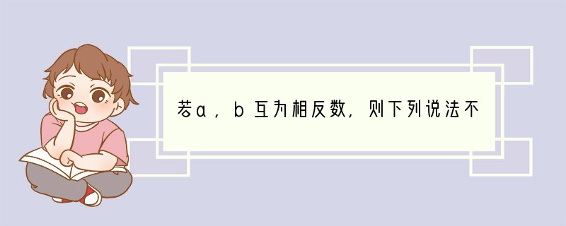 若a，b互为相反数，则下列说法不正确的是（　　）A．a b=0B．|a|=|b|C．